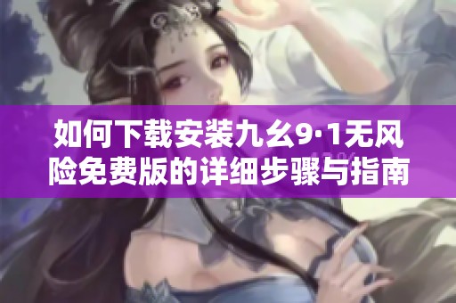 如何下载安装九幺9·1无风险免费版的详细步骤与指南