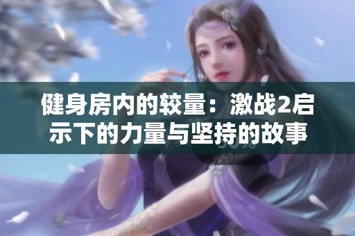 健身房内的较量：激战2启示下的力量与坚持的故事