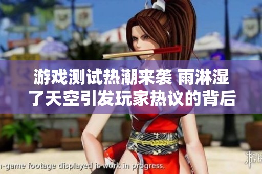 游戏测试热潮来袭 雨淋湿了天空引发玩家热议的背后原因揭晓