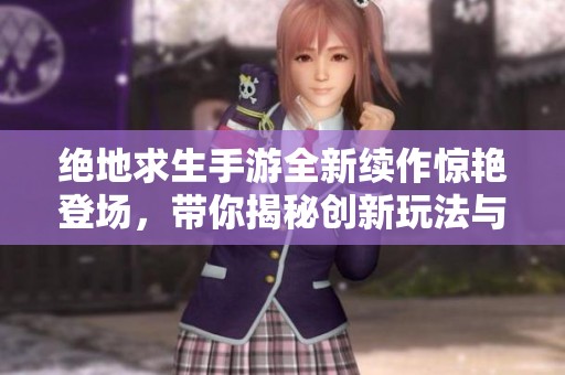 绝地求生手游全新续作惊艳登场，带你揭秘创新玩法与游戏亮点