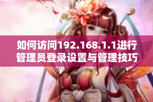 如何访问192.168.1.1进行管理员登录设置与管理技巧