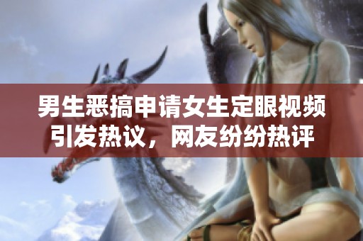 男生恶搞申请女生定眼视频引发热议，网友纷纷热评
