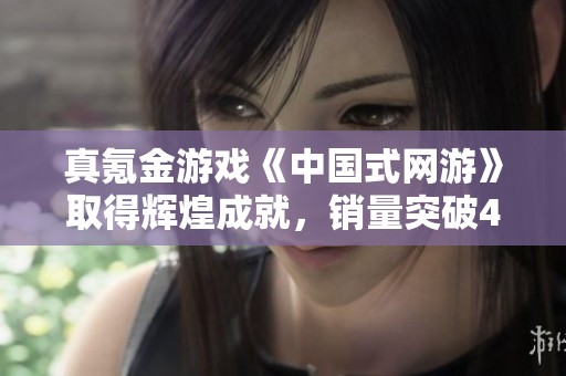 真氪金游戏《中国式网游》取得辉煌成就，销量突破40万大关只需27元即可入手