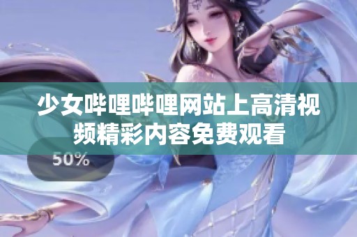 少女哔哩哔哩网站上高清视频精彩内容免费观看
