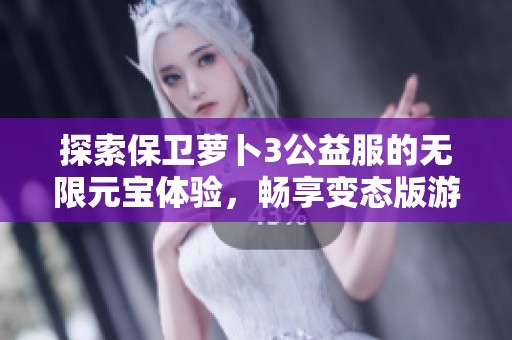 探索保卫萝卜3公益服的无限元宝体验，畅享变态版游戏乐趣与策略挑战