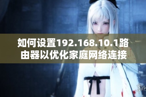 如何设置192.168.10.1路由器以优化家庭网络连接