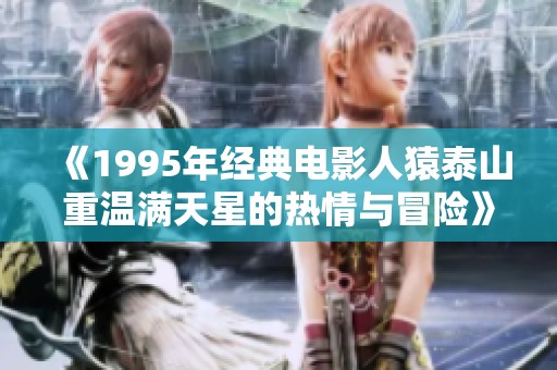 《1995年经典电影人猿泰山重温满天星的热情与冒险》