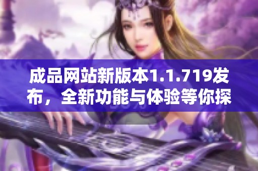 成品网站新版本1.1.719发布，全新功能与体验等你探索