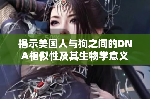 揭示美国人与狗之间的DNA相似性及其生物学意义