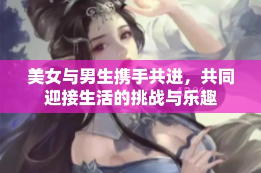 美女与男生携手共进，共同迎接生活的挑战与乐趣