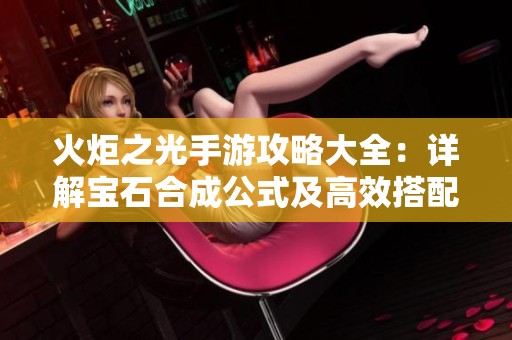 火炬之光手游攻略大全：详解宝石合成公式及高效搭配技巧分享
