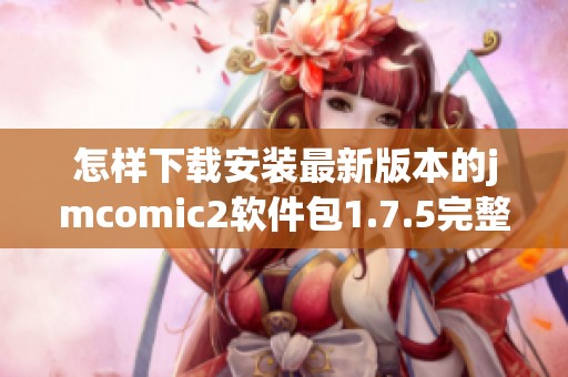 怎样下载安装最新版本的jmcomic2软件包1.7.5完整教程