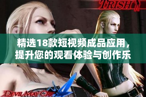 精选18款短视频成品应用，提升您的观看体验与创作乐趣