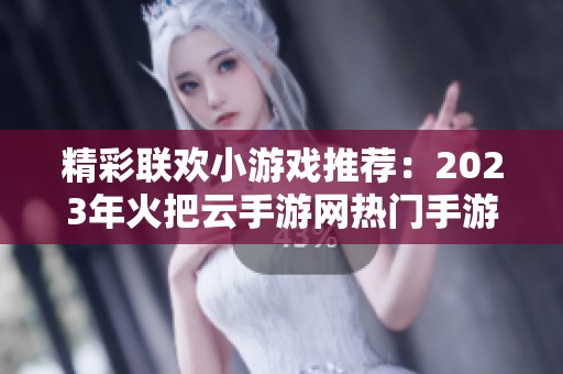 精彩联欢小游戏推荐：2023年火把云手游网热门手游排行榜揭晓！