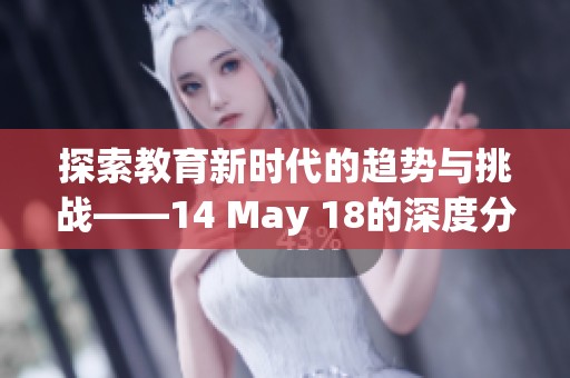 探索教育新时代的趋势与挑战——14 May 18的深度分析
