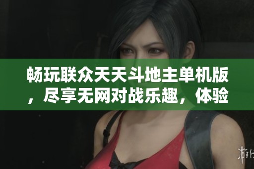 畅玩联众天天斗地主单机版，尽享无网对战乐趣，体验经典牌局的无限魅力
