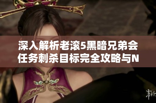 深入解析老滚5黑暗兄弟会任务刺杀目标完全攻略与NPC名单揭秘