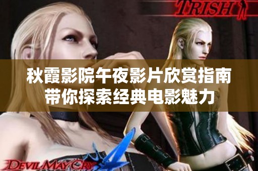 秋霞影院午夜影片欣赏指南带你探索经典电影魅力