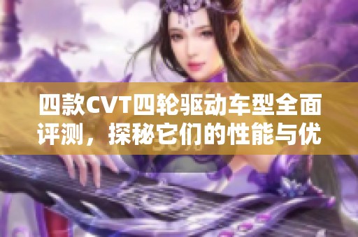 四款CVT四轮驱动车型全面评测，探秘它们的性能与优势