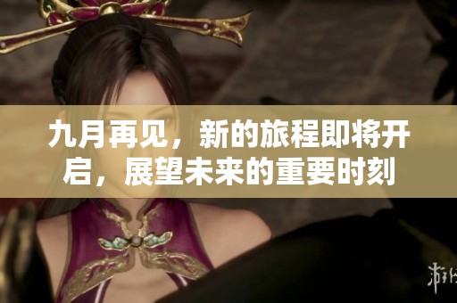 九月再见，新的旅程即将开启，展望未来的重要时刻