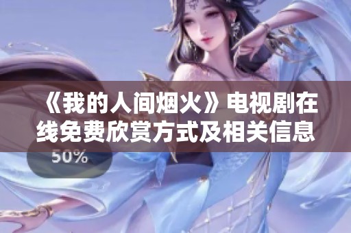 《我的人间烟火》电视剧在线免费欣赏方式及相关信息解析