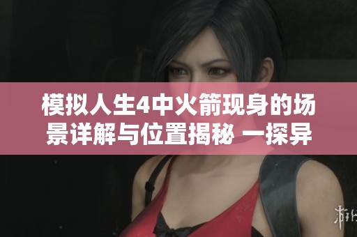 模拟人生4中火箭现身的场景详解与位置揭秘 一探异构空间的精彩秘境