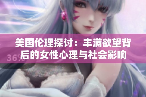 美国伦理探讨：丰满欲望背后的女性心理与社会影响
