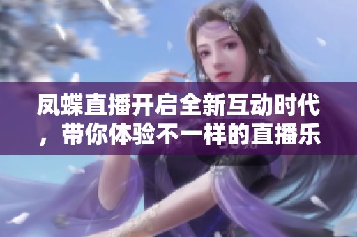 凤蝶直播开启全新互动时代，带你体验不一样的直播乐趣