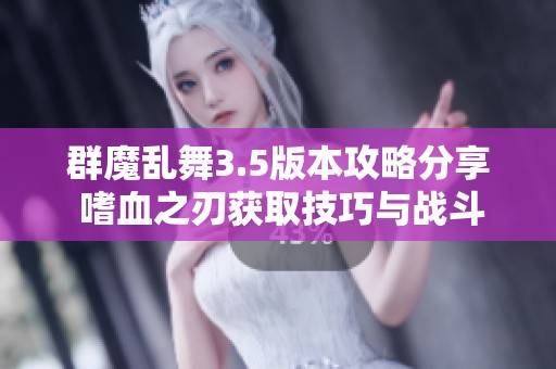 群魔乱舞3.5版本攻略分享 嗜血之刃获取技巧与战斗节奏解析