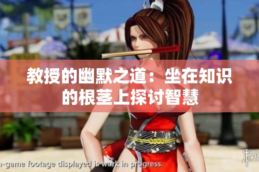 教授的幽默之道：坐在知识的根茎上探讨智慧