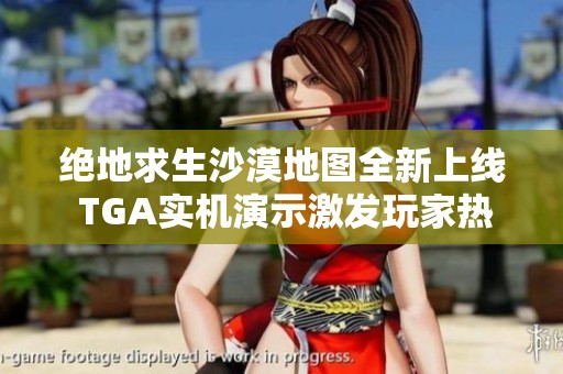 绝地求生沙漠地图全新上线 TGA实机演示激发玩家热情与期待