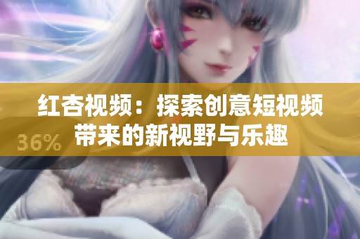 红杏视频：探索创意短视频带来的新视野与乐趣