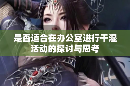 是否适合在办公室进行干湿活动的探讨与思考