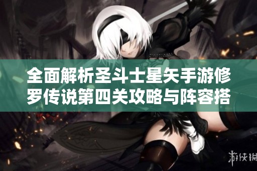 全面解析圣斗士星矢手游修罗传说第四关攻略与阵容搭配技巧分享