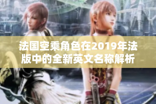 法国空乘角色在2019年法版中的全新英文名称解析
