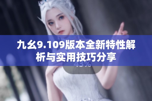 九幺9.109版本全新特性解析与实用技巧分享