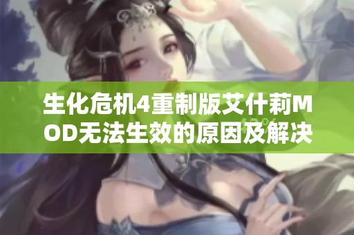 生化危机4重制版艾什莉MOD无法生效的原因及解决方案详解