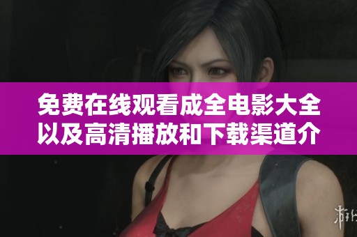 免费在线观看成全电影大全以及高清播放和下载渠道介绍