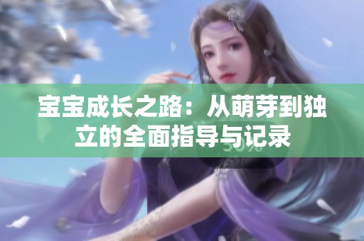 宝宝成长之路：从萌芽到独立的全面指导与记录