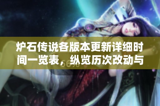 炉石传说各版本更新详细时间一览表，纵览历次改动与新增内容