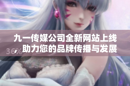 九一传媒公司全新网站上线，助力您的品牌传播与发展