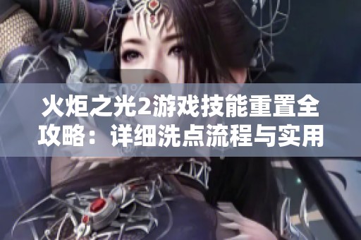 火炬之光2游戏技能重置全攻略：详细洗点流程与实用技巧解析