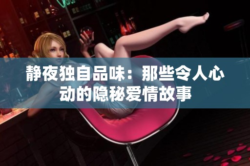 静夜独自品味：那些令人心动的隐秘爱情故事