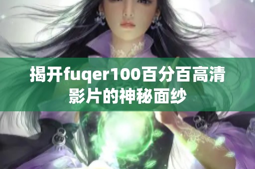 揭开fuqer100百分百高清影片的神秘面纱