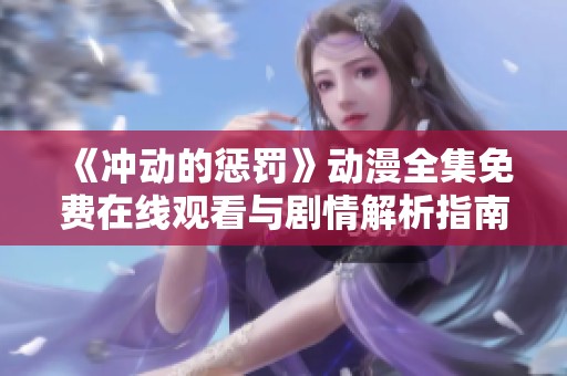《冲动的惩罚》动漫全集免费在线观看与剧情解析指南