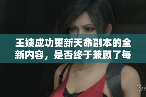 王姨成功更新天命副本的全新内容，是否终于兼顾了每位玩家的需求与体验