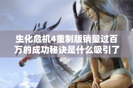 生化危机4重制版销量过百万的成功秘诀是什么吸引了大量新玩家加入游戏？