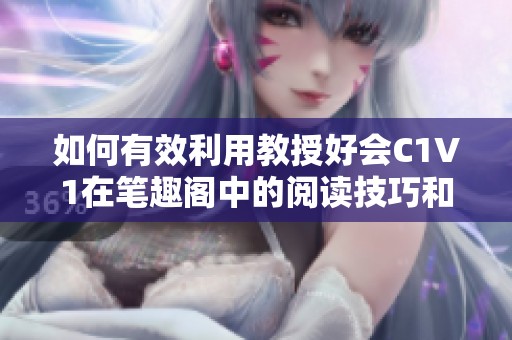 如何有效利用教授好会C1V1在笔趣阁中的阅读技巧和方法