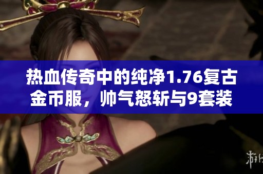 热血传奇中的纯净1.76复古金币服，帅气怒斩与9套装备的梦幻组合探秘