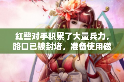红警对手积累了大量兵力，路口已被封堵，准备使用磁力棒拯救战局！